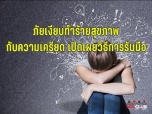 ภัยเงียบทำร้ายสุขภาพ กับความเครียด เปิดเผยวิธีการรับมือ และวิธีรักษา